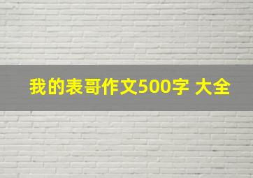 我的表哥作文500字 大全